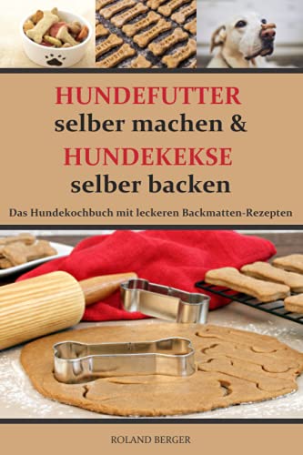 Hundefutter selber machen und Hundekekse selber backen: Das Hundekochbuch mit leckeren Backmatten-Rezepten Hundefutter selber machen und Hundekekse selber backen: Das Hundekochbuch mit leckeren Backmatten-Rezepten