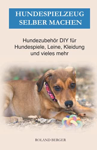 Hundespielzeug selber machen: Hundezubehör DIY für Hundespiele, Leine, Kleidung und vieles mehr Hundespielzeug selber machen: Hundezubehör DIY für Hundespiele, Leine, Kleidung und vieles mehr