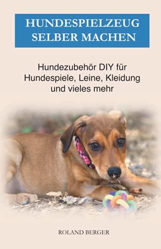 Hundespielzeug selber machen: Hundezubehör DIY für Hundespiele, Leine, Kleidung und vieles mehr