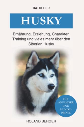 Husky: Ernährung, Erziehung, Charakter, Training und vieles mehr über den Siberian Husky Husky: Ernährung, Erziehung, Charakter, Training und vieles mehr über den Siberian Husky