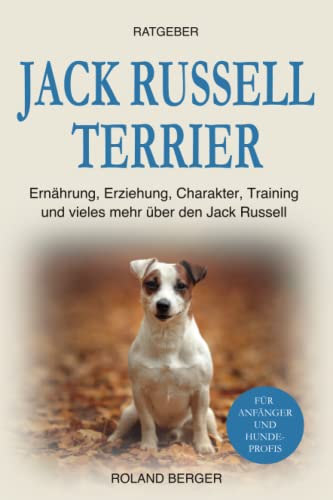 Jack Russell Terrier: Ernährung, Erziehung, Charakter, Training und vieles mehr über den Jack Russell Jack Russell Terrier: Ernährung, Erziehung, Charakter, Training und vieles mehr über den Jack Russell von Independently published