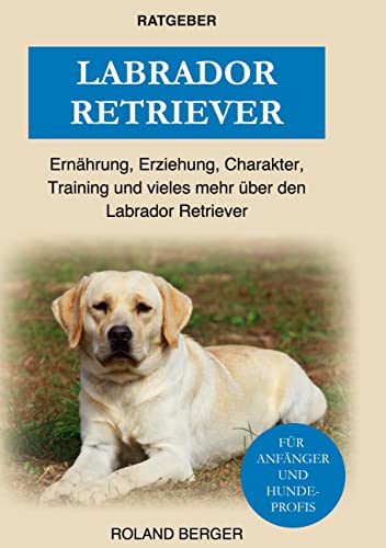 Labrador Retriever: Ernährung, Erziehung, Charakter, Training und vieles mehr über den Labrador Retriever von Book on Demand