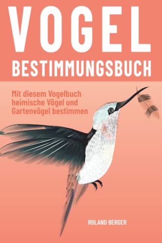 Vogelbestimmungsbuch: Mit diesem Vogelbuch heimische Vögel und Gartenvögel bestimmen