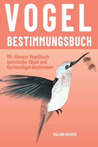 Vogelbestimmungsbuch: Mit diesem Vogelbuch heimische Vögel und Gartenvögel bestimmen Vogelbestimmungsbuch: Mit diesem Vogelbuch heimische Vögel und Gartenvögel bestimmen