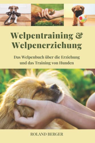Welpentraining und Welpenerziehung: Das Welpenbuch über die Erziehung und das Training von Hunden