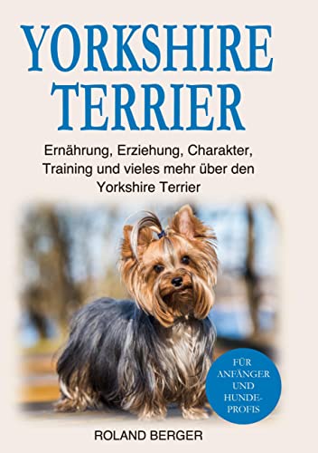 Yorkshire Terrier: Ernährung, Erziehung, Charakter, Training und vieles mehr über den Yorkshire Terrier von BoD – Books on Demand