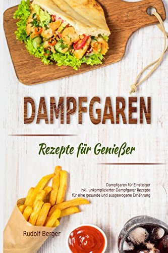 Dampfgaren Rezepte für Genießer Dampfgaren für Einsteiger inkl. unkomplizierter Dampfgarer Rezepte für eine gesunde und ausgewogene Ernährung von Independently published