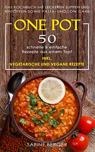 One Pot: 50 schnelle & einfache Rezepte aus einem Topf. Das Kochbuch mit leckeren Suppen und Eintöpfen sowie Pasta- und Reisrezepten und Low Carb | Inkl. vegetarische und vegane Rezepte von Independently published