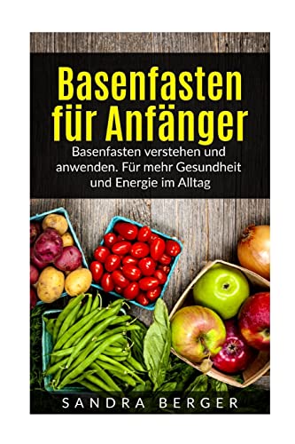Basenfasten für Anfänger: Basenfasten verstehen und anwenden. Für mehr Gesundheit und Energie im Alltag von CREATESPACE