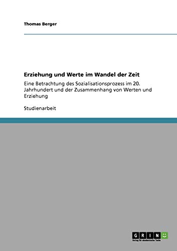 Erziehung und Werte im Wandel der Zeit: Eine Betrachtung des Sozialisationsprozess im 20. Jahrhundert und der Zusammenhang von Werten und Erziehung von GRIN Verlag