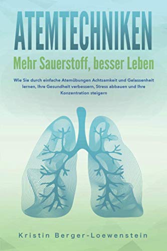 ATEMTECHNIKEN - Mehr Sauerstoff, besser Leben: Wie Sie durch einfache Atemübungen Achtsamkeit und Gelassenheit lernen, Ihre Gesundheit verbessern, Stress abbauen und Ihre Konzentration steigern von Independently published