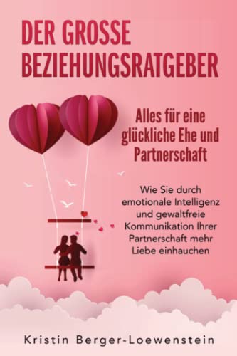 Der große Beziehungsratgeber - Alles für eine glückliche Ehe und Partnerschaft: Wie Sie durch emotionale Intelligenz und gewaltfreie Kommunikation Ihrer Partnerschaft mehr Liebe einhauchen