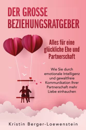 Der große Beziehungsratgeber - Alles für eine glückliche Ehe und Partnerschaft: Wie Sie durch emotionale Intelligenz und gewaltfreie Kommunikation Ihrer Partnerschaft mehr Liebe einhauchen Der große Beziehungsratgeber - Alles für eine glückliche Ehe und Partnerschaft: Wie Sie durch emotionale Intelligenz und gewaltfreie Kommunikation Ihrer Partnerschaft mehr Liebe einhauchen