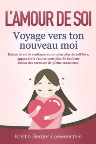 L’AMOUR DE SOI – Voyage vers ton nouveau moi: Estime de soi et confiance en soi pour plus de self love, apprendre à s’aimer pour plus de bonheur (inclus des exercices de pleine conscience)