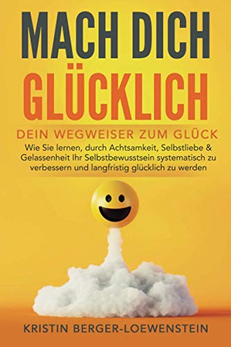 MACH DICH GLÜCKLICH! - Dein Wegweiser zum Glück: Wie Sie lernen, durch Achtsamkeit, Selbstliebe & Gelassenheit Ihr Selbstbewusstsein systematisch zu verbessern und langfristig glücklich zu werden MACH DICH GLÜCKLICH! - Dein Wegweiser zum Glück: Wie Sie lernen, durch Achtsamkeit, Selbstliebe & Gelassenheit Ihr Selbstbewusstsein systematisch zu verbessern und langfristig glücklich zu werden