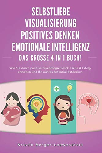 SELBSTLIEBE | POSITIVES DENKEN | VISUALISIERUNG | EMOTIONALE INTELLIGENZ - Das Große 4 in 1 Buch: Wie Sie durch positive Psychologie Glück, Liebe & Erfolg anziehen und Ihr wahres Potenzial entdecken von Independently published