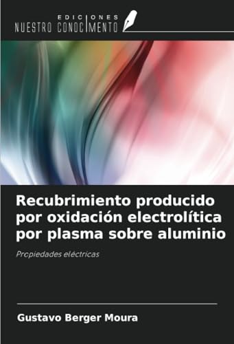 Recubrimiento producido por oxidación electrolítica por plasma sobre aluminio: Propiedades eléctricas von Ediciones Nuestro Conocimiento
