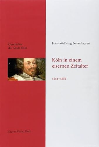 Köln in einem eisernen Zeitalter. 1610 - 1686: Das Köln von früher entdecken. Fundierte Einblicke in die Stadtgeschichte Kölns (Geschichte der Stadt Köln)