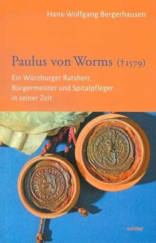 Paulus von Worms († 1579): Ein Würzburger Ratsherr, Bürgermeister und Spitalpfleger in seiner Zeit