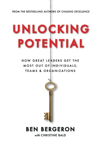 Unlocking Potential: How Great Leaders Get the Most Out of Individuals, Teams & Organizations