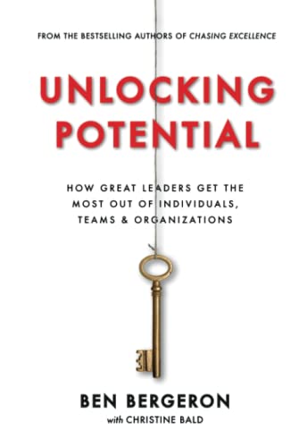 Unlocking Potential: How Great Leaders Get the Most Out of Individuals, Teams & Organizations