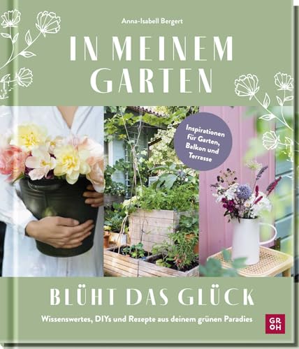 In meinem Garten blüht das Glück: Wissenswertes, DIYs und Rezepte aus deinem grünen Paradies | Für Balkon und Garten: Ideen von @gartenkleinod (Geschenke für Naturliebhaber und Gartenfreunde) von Groh