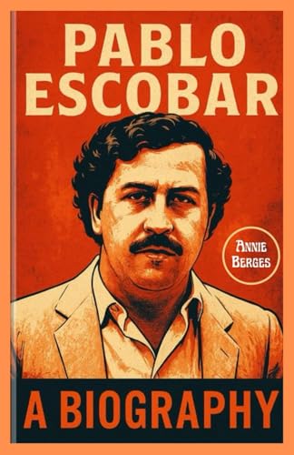 Pablo Escobar Biography: Pablo Escobar: The Rise and Fall of the World's Most Notorious Drug Lord and the Bloody Empire That Held a Nation Hostage von Independently published