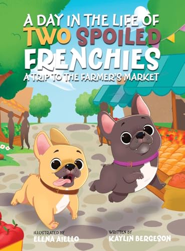 A Day in the Life of Two Spoiled Frenchies: A Trip to the Farmer's Market von Archway Publishing