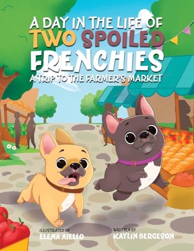 A Day in the Life of Two Spoiled Frenchies: A Trip to the Farmer's Market von Archway Publishing