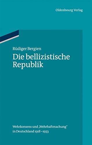 Die bellizistische Republik: Wehrkonsens und "Wehrhaftmachung" in Deutschland 1918-1933 (Ordnungssysteme, 35, Band 35)