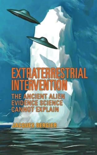 Extraterrestrial Intervention: The Ancient Alien Evidence Science Cannot Explain