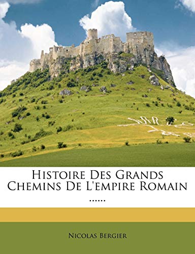 Histoire Des Grands Chemins De L'empire Romain ...... von Nabu Press