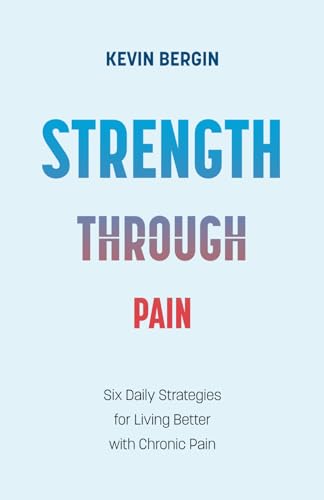 Strength Through Pain: Six Daily Strategies for Living Better with Chronic Pain