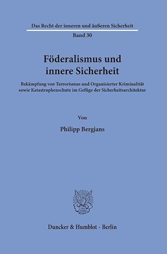 Föderalismus und innere Sicherheit: Bekämpfung von Terrorismus und Organisierter Kriminalität sowie Katastrophenschutz im Gefüge der ... Recht der inneren und äußeren Sicherheit) von Duncker & Humblot