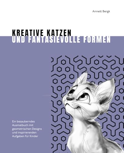 Kreative Katzen und fantasievolle Formen: Ein bezauberndes Ausmalbuch mit geometrischen Designs und inspirierenden Aufgaben für Kinder Kreative Katzen und fantasievolle Formen: Ein bezauberndes Ausmalbuch mit geometrischen Designs und inspirierenden Aufgaben für Kinder