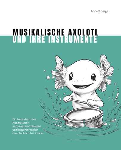 Musikalische Axolotl und ihre Instrumente: Ein bezauberndes Ausmalbuch mit kreativen Designs und inspirierenden Geschichten für Kinder (Bezaubernde Ausmalbücher)