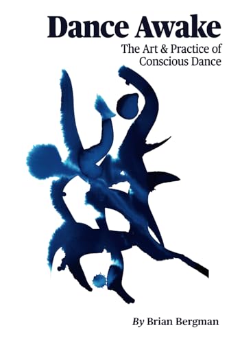 Dance Awake: The Art & Practice of Conscious Dance