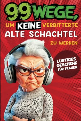 Geschenk für Frauen - 99 Wege, um keine verbitterte alte Schachtel zu werden: Der humorvolle Ratgeber für Frauen, die noch nicht aufgegeben haben. von Independently published