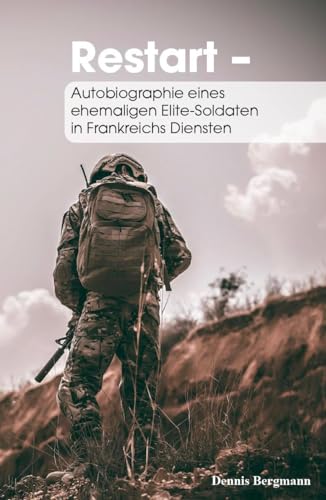 Restart: Autobiographie eines ehemaligen Elite-Soldaten in Frankreichs Diensten