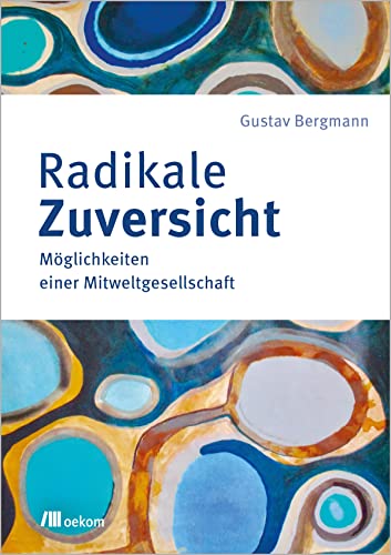 Radikale Zuversicht: Möglichkeiten einer Mitweltgesellschaft von Oekom Verlag GmbH