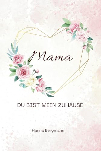 Mama, du bist mein Zuhause.: Ein poetisches Dankbarkeitsbuch für Mama – 100 liebevolle Gedichte zum Verschenken von Independently published