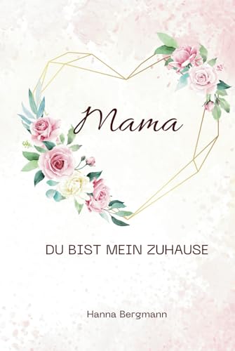 Mama, du bist mein Zuhause.: Ein poetisches Dankbarkeitsbuch für Mama – 100 liebevolle Gedichte zum Verschenken von Independently published