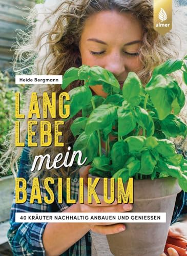 Lang lebe mein Basilikum!: 40 Kräuter nachhaltig anbauen und genießen. Kräuterglück für drinnen & draußen