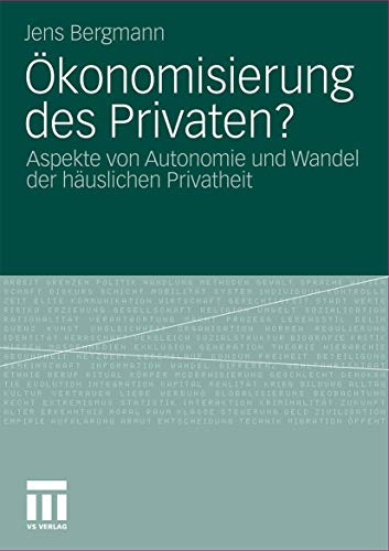 Ökonomisierung des Privaten?: Aspekte von Autonomie und Wandel der häuslichen Privatheit Ökonomisierung des Privaten?: Aspekte von Autonomie und Wandel der häuslichen Privatheit