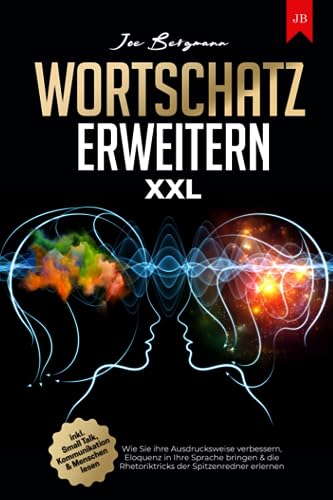 Wortschatz erweitern XXL: Wie Sie ihre Ausdrucksweise verbessern, Eloquenz in Ihre Sprache bringen & die Rhetoriktricks der Spitzenredner erlernen | inkl. Small Talk, Kommunikation & Menschen lesen