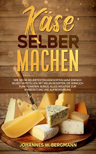 Käse selber machen: Wie Sie die beliebtesten Käsesorten ganz einfach selbst herstellen. Mit vielen Rezepten, die wirklich funktionieren. Bonus: Alles Wichtige zur Vorbereitung und Aufbewahrung. von Independently published