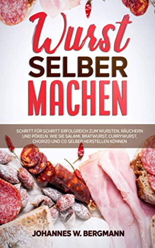 Wurst selber machen: Schritt für Schritt erfolgreich zum Wursten, Räuchern und Pökeln. Wie Sie Salami, Bratwurst, Currywurst, Chorizo und Co selber herstellen können. von Independently published