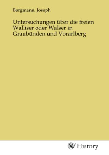 Untersuchungen über die freien Walliser oder Walser in Graubünden und Vorarlberg von MV-History