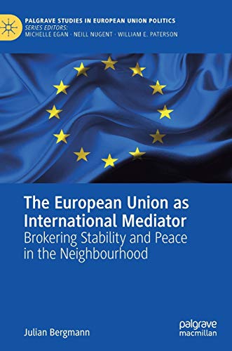 The European Union as International Mediator: Brokering Stability and Peace in the Neighbourhood (Palgrave Studies in European Union Politics)