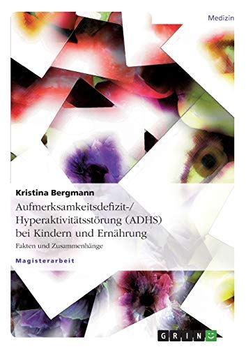 Aufmerksamkeitsdefizit-/Hyperaktivitätsstörung (ADHS) bei Kindern und Ernährung: Fakten und Zusammenhänge von GRIN Verlag